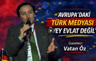 Vatan Öz Avrupa Türk Medyasının Rolünü Anlattı